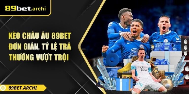Kèo Châu Âu 89bet Đơn Giản, Tỷ Lệ Trả Thưởng Vượt Trội 2 Kèo châu âu 89bet