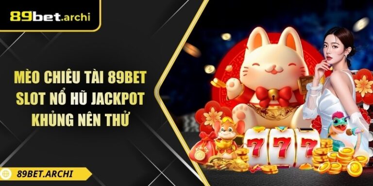 Mèo Chiêu Tài 89bet: Slot Nổ Hũ Jackpot Khủng Nên Thử 7 Mèo chiêu tài 89bet