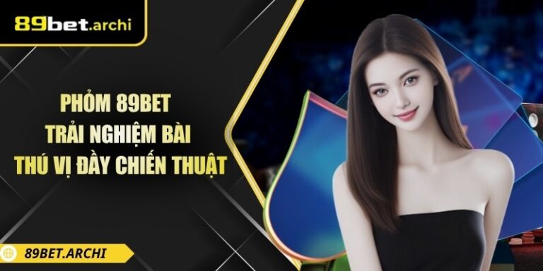 Phỏm 89bet – Trải Nghiệm Bài Thú Vị Đầy Chiến Thuật 6 Phỏm 89bet