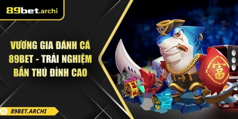 Vương Gia Đánh Cá 89bet - Trải Nghiệm Bắn Thú Đỉnh Cao 1 Vương gia đánh cá 89bet